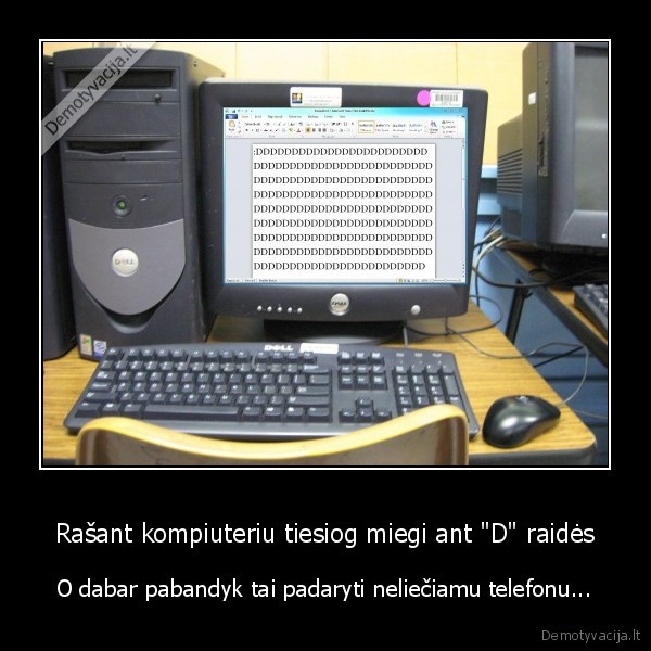 Rašant kompiuteriu tiesiog miegi ant "D" raidės - O dabar pabandyk tai padaryti neliečiamu telefonu...