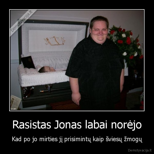 Rasistas Jonas labai norėjo - Kad po jo mirties jį prisimintų kaip šviesų žmogų