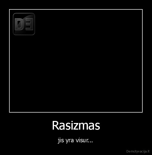 Rasizmas - jis yra visur...