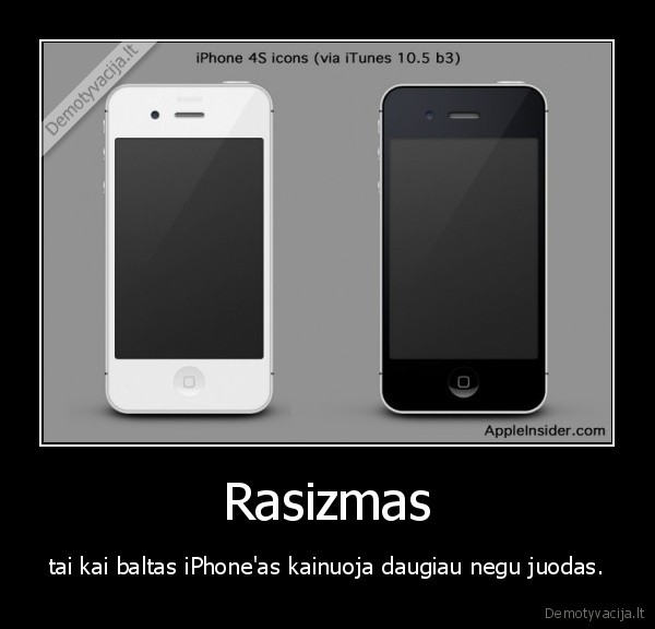 Rasizmas - tai kai baltas iPhone'as kainuoja daugiau negu juodas.