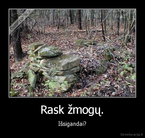 Rask žmogų. - Išsigandai?