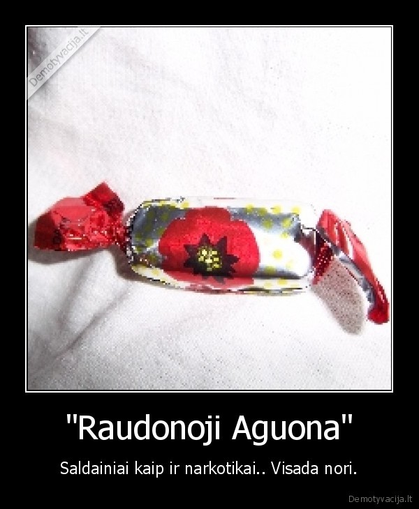 "Raudonoji Aguona" - Saldainiai kaip ir narkotikai.. Visada nori.