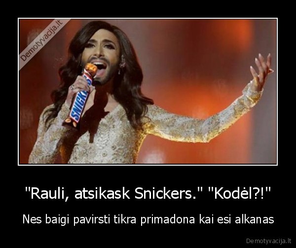 "Rauli, atsikask Snickers." "Kodėl?!" - Nes baigi pavirsti tikra primadona kai esi alkanas