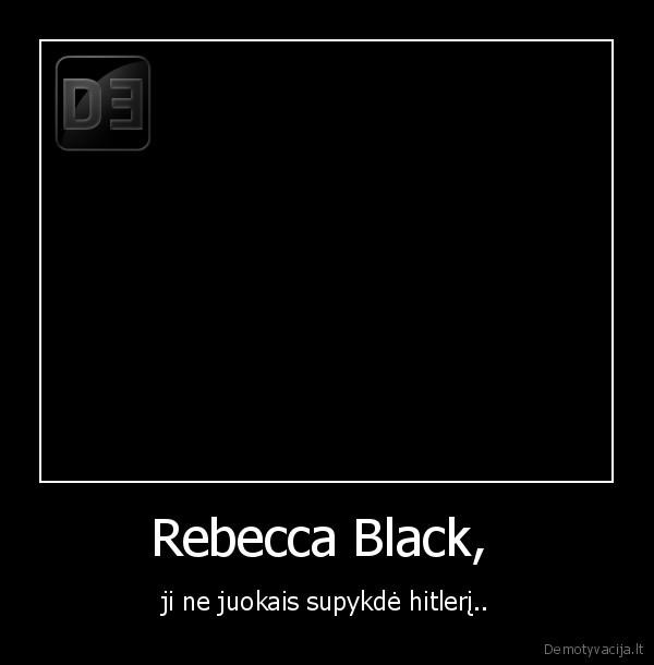 Rebecca Black,  - ji ne juokais supykdė hitlerį..