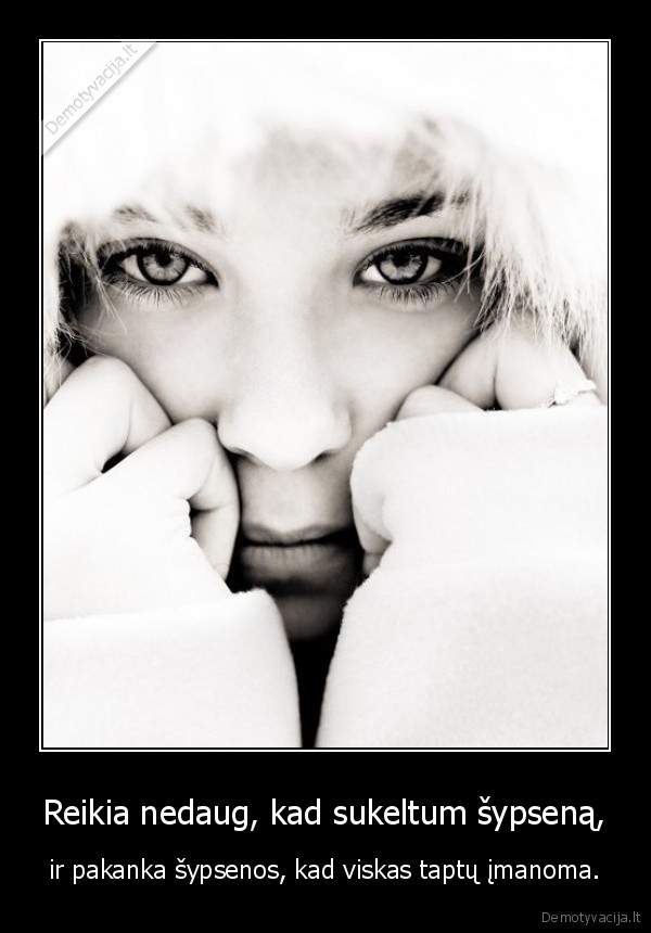 Reikia nedaug, kad sukeltum šypseną, - ir pakanka šypsenos, kad viskas taptų įmanoma.