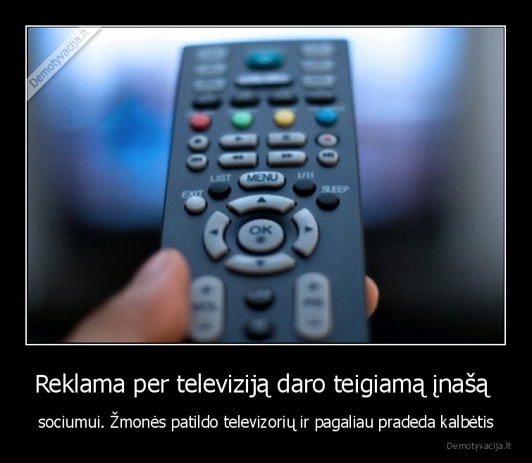 Reklama per televiziją daro teigiamą įnašą  - sociumui. Žmonės patildo televizorių ir pagaliau pradeda kalbėtis