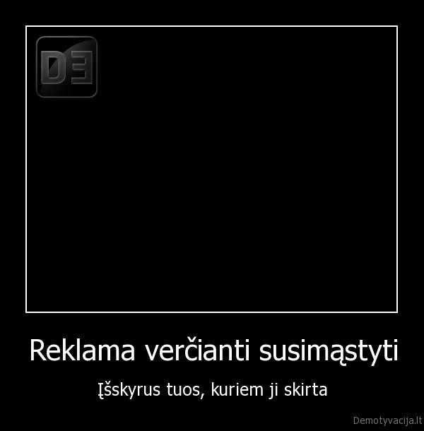 Reklama verčianti susimąstyti - Įšskyrus tuos, kuriem ji skirta