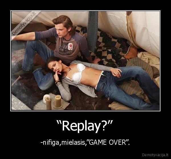 “Replay?” - -nifiga,mielasis,”GAME OVER”.