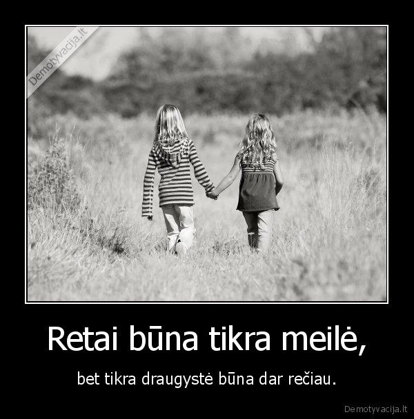 Retai būna tikra meilė, - bet tikra draugystė būna dar rečiau.