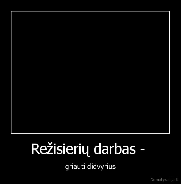 Režisierių darbas -  - griauti didvyrius