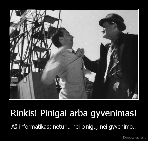 Rinkis! Pinigai arba gyvenimas! - Aš informatikas: neturiu nei pinigų, nei gyvenimo..