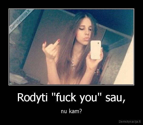 Rodyti "fuck you" sau, - nu kam?