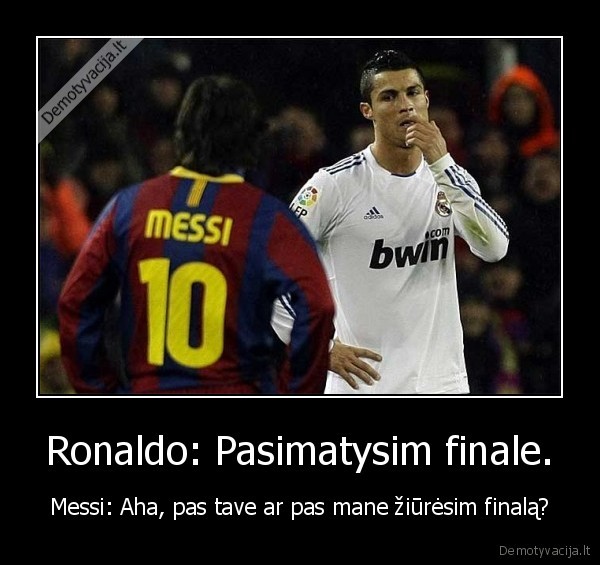 Ronaldo: Pasimatysim finale. - Messi: Aha, pas tave ar pas mane žiūrėsim finalą?