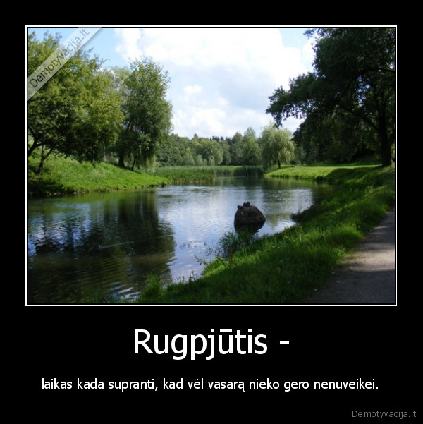 Rugpjūtis - - laikas kada supranti, kad vėl vasarą nieko gero nenuveikei.