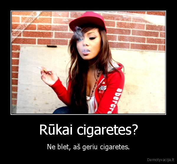 Rūkai cigaretes? - Ne blet, aš geriu cigaretes.