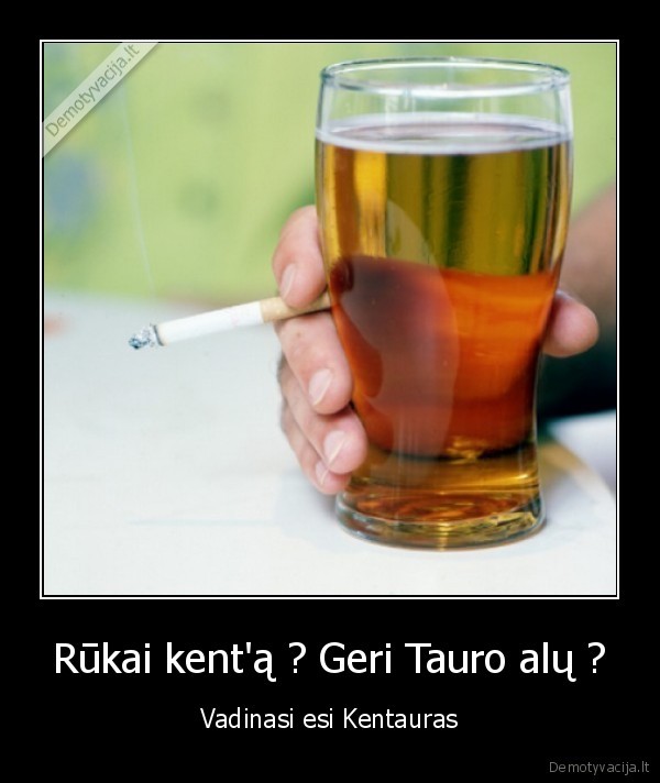 Rūkai kent'ą ? Geri Tauro alų ? - Vadinasi esi Kentauras