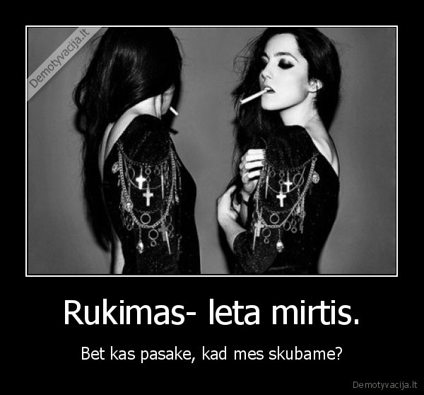 Rukimas- leta mirtis. - Bet kas pasake, kad mes skubame?