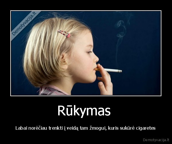 Rūkymas  - Labai norėčiau trenkti į veidą tam žmogui, kuris sukūrė cigaretes