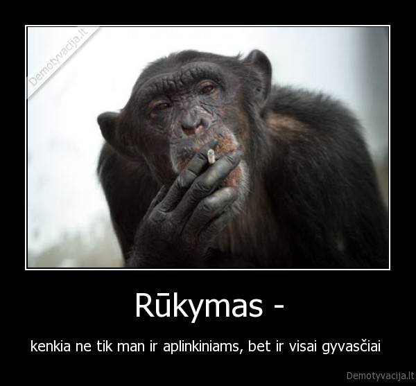 Rūkymas - - kenkia ne tik man ir aplinkiniams, bet ir visai gyvasčiai 