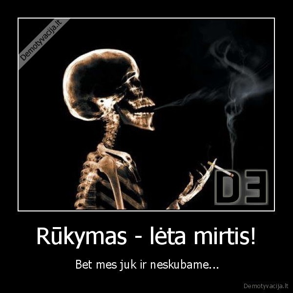 Rūkymas - lėta mirtis!  - Bet mes juk ir neskubame..