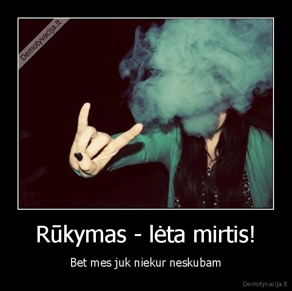 Rūkymas - lėta mirtis! - Bet mes juk niekur neskubam