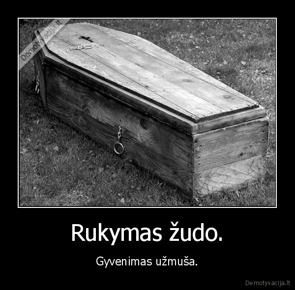 Rukymas žudo. - Gyvenimas užmuša.