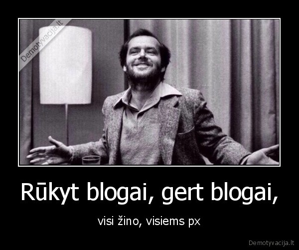 Rūkyt blogai, gert blogai, - visi žino, visiems px