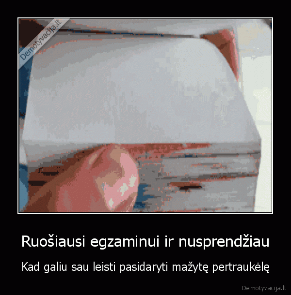 Ruošiausi egzaminui ir nusprendžiau - Kad galiu sau leisti pasidaryti mažytę pertraukėlę