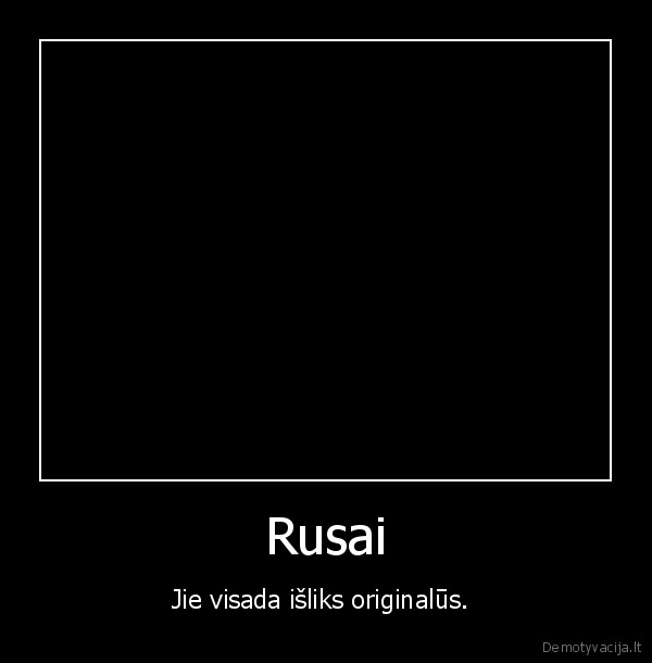 Rusai - Jie visada išliks originalūs. 