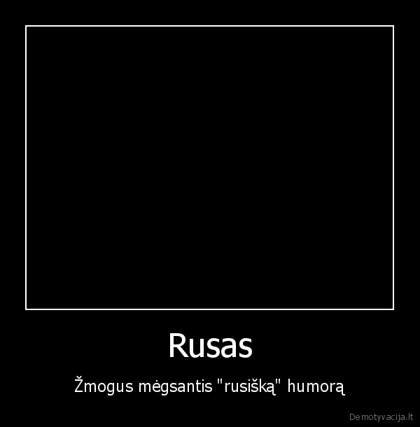 Rusas - Žmogus mėgsantis "rusišką" humorą