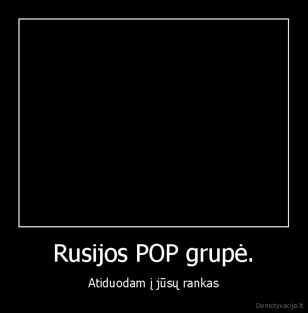 Rusijos POP grupė. - Atiduodam į jūsų rankas