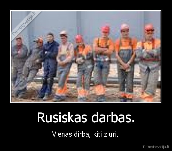 Rusiskas darbas. - Vienas dirba, kiti ziuri.