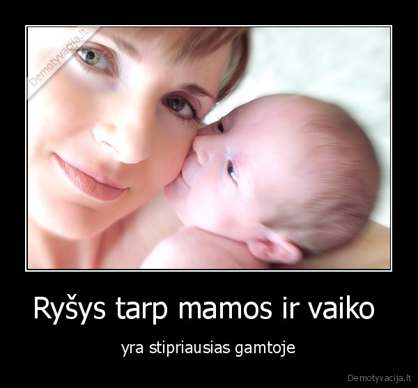 Ryšys tarp mamos ir vaiko  - yra stipriausias gamtoje