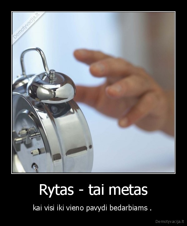 Rytas - tai metas - kai visi iki vieno pavydi bedarbiams . 