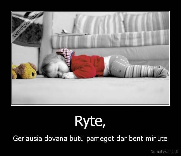 Ryte, - Geriausia dovana butu pamegot dar bent minute