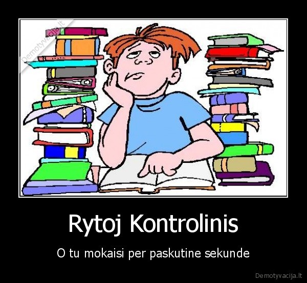 Rytoj Kontrolinis - O tu mokaisi per paskutine sekunde