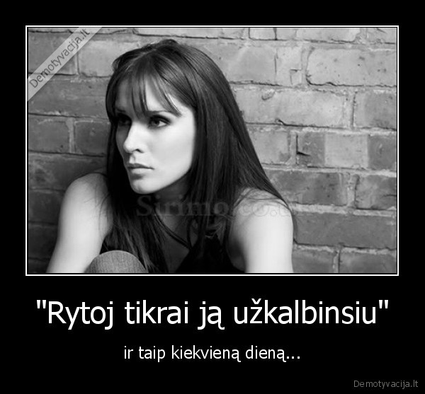 "Rytoj tikrai ją užkalbinsiu" - ir taip kiekvieną dieną...