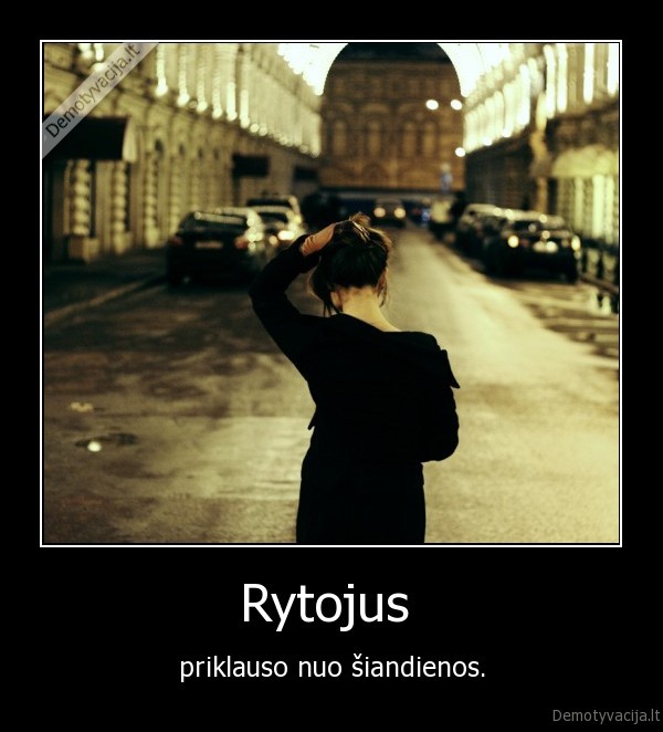 Rytojus  - priklauso nuo šiandienos.