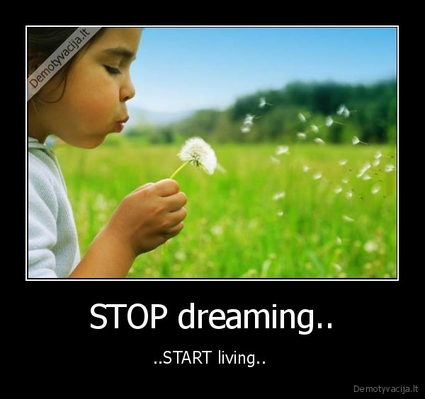 STOP dreaming.. - ..START living.. 