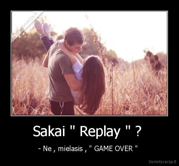 Sakai " Replay " ?  - - Ne , mielasis , " GAME OVER " 