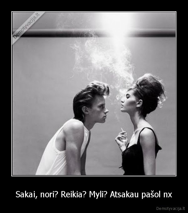 Sakai, nori? Reikia? Myli? Atsakau pašol nx - 
