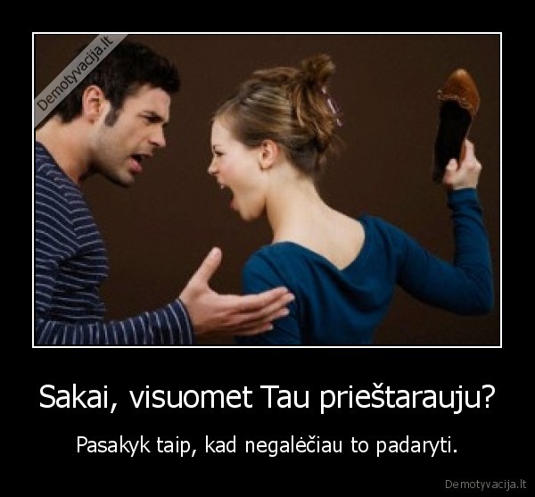 Sakai, visuomet Tau prieštarauju? - Pasakyk taip, kad negalėčiau to padaryti.