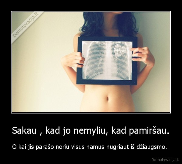 Sakau , kad jo nemyliu, kad pamiršau. - O kai jis parašo noriu visus namus nugriaut iš džiaugsmo..