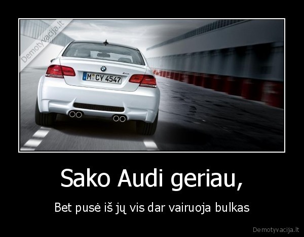 Sako Audi geriau, - Bet pusė iš jų vis dar vairuoja bulkas