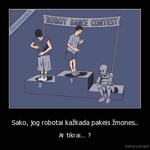 Sako, jog robotai kažkada pakeis žmones.. - Ar tikrai... ?