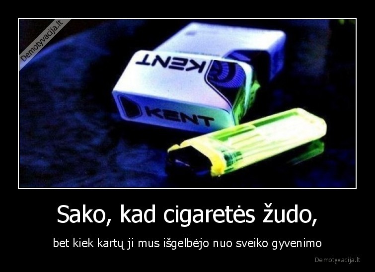 Sako, kad cigaretės žudo, - bet kiek kartų ji mus išgelbėjo nuo sveiko gyvenimo