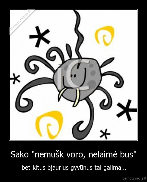 Sako "nemušk voro, nelaimė bus" - bet kitus bjaurius gyvūnus tai galima...