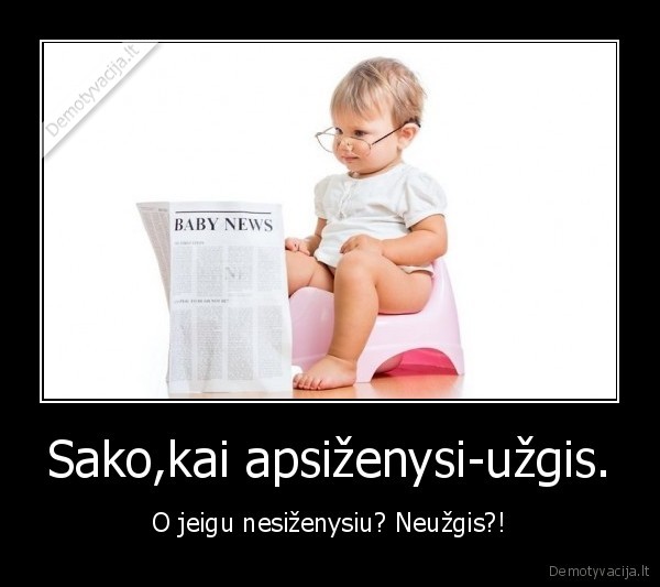 Sako,kai apsiženysi-užgis. - O jeigu nesiženysiu? Neužgis?!