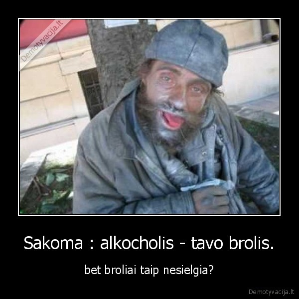 Sakoma : alkocholis - tavo brolis. - bet broliai taip nesielgia?
