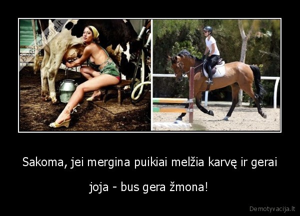 Sakoma, jei mergina puikiai melžia karvę ir gerai - joja - bus gera žmona!